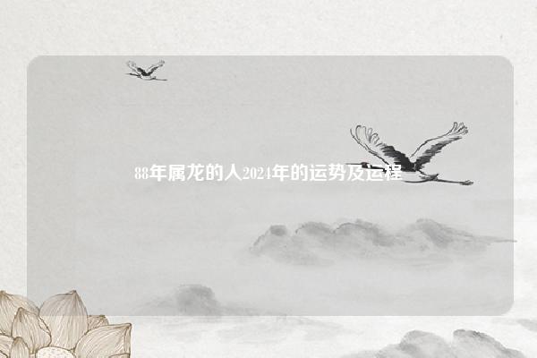88年属龙的人2024年的运势及运程,88年属龙的人2023年的运势及运程 命理 第1张