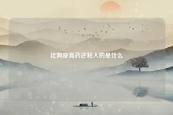 比狗皮膏药还粘人的是什么,比狗皮膏药还粘人的星座情人，甩不开啊甩不开 命理 第1张