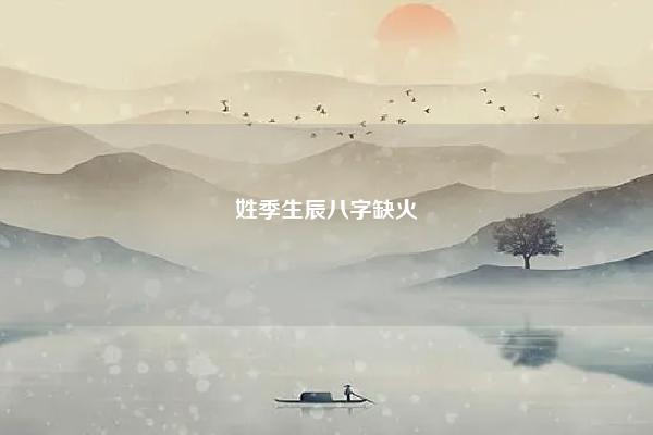 姓季生辰八字缺火 五行缺火,姓氏属火可以吗 命理 第1张