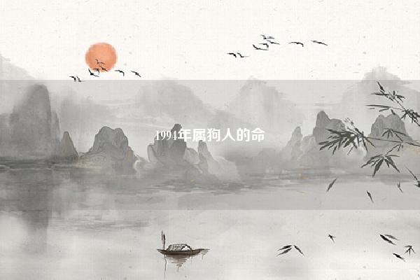 1994年属狗人的命 1994年属狗男命 命理 第1张 1994年属狗人的命 1994年属狗男命 命理 第1张