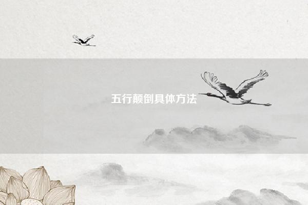 五行颠倒具体方法,韩立颠倒五行阵怎么丢的 命理 第1张